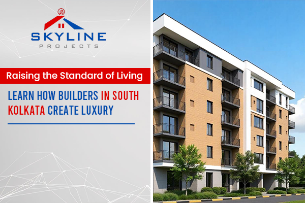 Raising the Standard of Living: Learn How Builders in South Kolkata Create Luxury